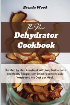 Paperback The New Dehydrator Cookbook: The Step by Step Cookbook with Easy Instructions and Healty Recipes with Dried Food to Reduce Waste and the Cost per M Book