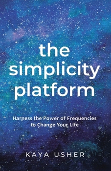 The Simplicity Platform: Harness the Power of Frequencies to Shift Your Life