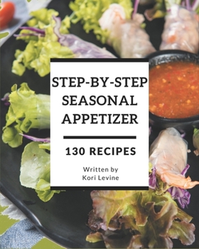 Paperback 130 Step-By-Step Seasonal Appetizer Recipes: Not Just a Seasonal Appetizer Cookbook! Book