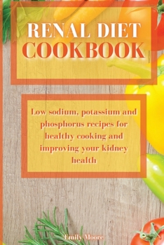 Renal Diet Cookbook: Low sodium, potassium and phosphorus recipes for healthy cooking and improving your kidney health