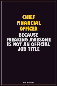Chief Financial Officer, Because Freaking Awesome Is Not An Official Job Title: Career Motivational Quotes 6x9 120 Pages Blank Lined Notebook Journal
