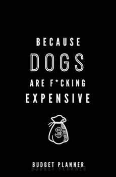 Because Dogs Are F*cking Expensive: Budget Planner: Monthly Undated Expense Tracker