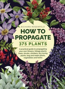 Hardcover How to Propagate 375 Plants: A Practical Guide to Propagating Your Own Flowers, Foliage Plants, Trees, Shrubs, Climbers, Wet-Loving Plants, Bog and Book