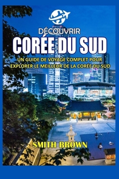 Paperback Découvrir Corée Du Sud: Un Guide de Voyage Complet Pour Explorer Le Meilleur de la Corée Du Sud [French] Book