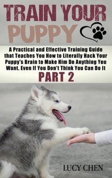 Hardcover Train your Puppy: A Practical and Effective Training Guide that Teaches You How to Literally Hack Your Puppy's Brain to Make Him Do Anyt Book