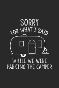 Sorry for What I Said while we were parking the camper: Funny Sorry for What I Said Parking RV Camping Journal/Notebook Blank Lined Ruled 6x9 100 Pages