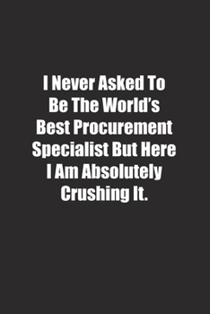 Paperback I Never Asked To Be The World's Best Procurement Specialist But Here I Am Absolutely Crushing It.: Lined notebook Book