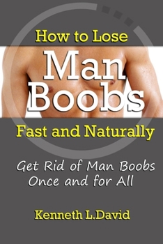 Paperback How to Lose Man Boobs Fast and Naturally: Get Rid of Man Boobs Once and for All Book