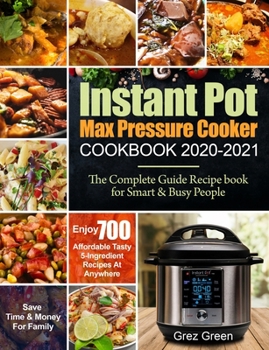 Paperback Instant Pot Max Pressure Cooker Cookbook 2020-2021: The Complete Guide Recipe book for Smart & Busy People- Enjoy 700 Affordable Tasty 5-Ingredient Re Book