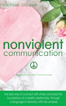 Hardcover Non-Violent Communication: The Best Way to Connect with Others and Build the Foundations of a Healthy Relationship, Through A Language in Harmony Book