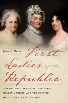 Hardcover First Ladies of the Republic: Martha Washington, Abigail Adams, Dolley Madison, and the Creation of an Iconic American Role Book