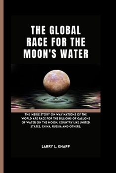 Paperback The Global Race for the Moon's Water: The inside Story On Way Nations of The World are Race for The billions of Gallons of Water On the Moon, Country Book