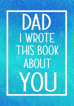 Paperback Dad I Wrote This Book About You: Fill In The Blank With Prompts About What I Love About My Dad, Perfect For Your Dad's Birthday, Father's Day or Valen Book