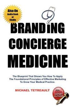 Paperback Branding Concierge Medicine: The Blueprint That Shows You How To Apply The Foundational Principles of Effective Marketing To Grow Your Medical Prac Book