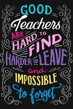 Paperback Good Teachers Are Hard to Find, Harder to Leave And impossible To Forget: 6x9 lined notebook To Write In, Teacher Journal & planner, Inspirational Gif Book