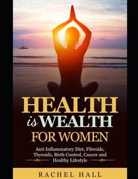 Paperback Health is Wealth For Women: Anti Inflammatory diet, Fibroids, Thyroids, Birth Control, Cancer and Healthy Lifestyle Book