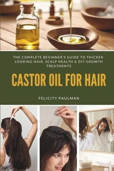 Castor Oil for Hair: The Complete Beginner’s Guide to Thicker-Looking Hair, Scalp Health & DIY Growth Treatments