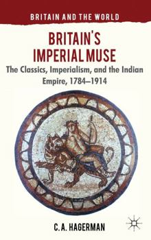 Britain's Imperial Muse: The Classics, Imperialism, and the Indian Empire, 1784-1914 - Book  of the Britain and the World