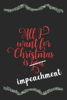 Paperback All I Want For Christmas Is Impeachment Funny Journal: Perfect present, lined notebook, 6 x 9 inches (Alternative Christmas Card) Book