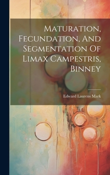 Hardcover Maturation, Fecundation, And Segmentation Of Limax Campestris, Binney Book