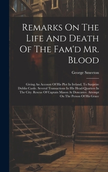 Hardcover Remarks On The Life And Death Of The Fam'd Mr. Blood: Giving An Account Of His Plot In Ireland, To Surprize Dublin Castle. Several Transactions In His Book