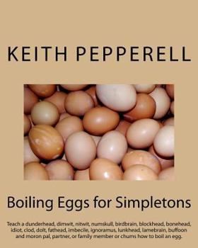 Paperback Boiling Eggs for Simpletons: Teach a dunderhead, dimwit, nitwit, numskull, birdbrain, blockhead, bonehead, idiot, clod, dolt, fathead, imbecile, ig Book