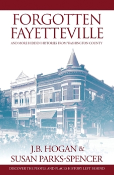 Forgotten Fayetteville: and More Hidden Histories from Washington County