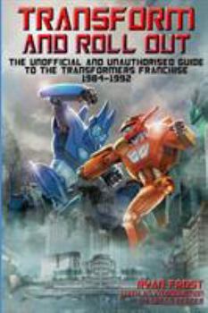 Paperback Transform and Roll Out: The Unofficial and Unauthorised Guide to The Transformers Franchise Book