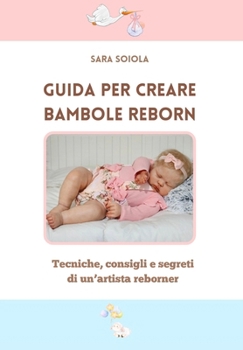 Guida illustrata a colori per creare Bambole Reborn: Tecniche, Consigli e Segreti di un'artista reborner (Italian Edition)