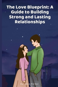 The Love Blueprint: A Guide to Building Strong and Lasting Relationships
