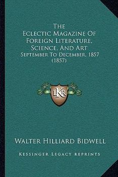 Paperback The Eclectic Magazine Of Foreign Literature, Science, And Art: September To December, 1857 (1857) Book