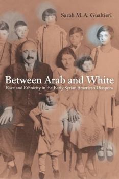Between Arab and White: Race and Ethnicity in the Early Syrian American Diaspora