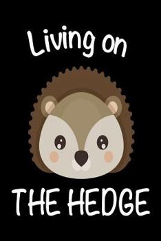 Living On The Hedge: Funny Animal Graphic Gift Notebook For Hedgehog Lovers