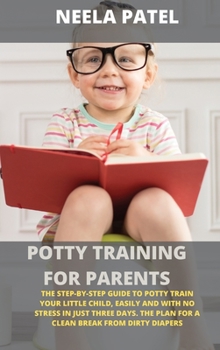 Hardcover Potty Training for Parents: The Step-By-Step Guide to Potty Train Your Little Child, Easily and with No Stress in Just Three Days. the Plan for a Book