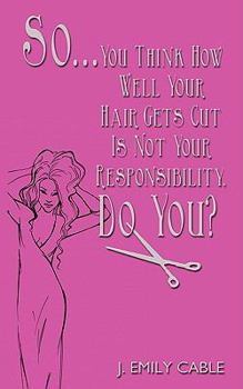 Paperback So... You Think How Well Your Hair Gets Cut Is Not Your Responsibility, Do You? Book