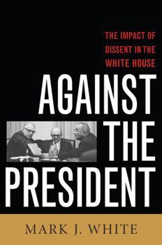 Hardcover Against the President: Dissent and Decision-Making in the White House: A Historical Perspective Book