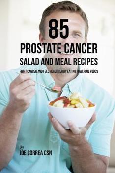 Paperback 85 Prostate Cancer Salad and Meal Recipes: Fight Cancer and Feel Healthier by Eating Powerful Foods Book