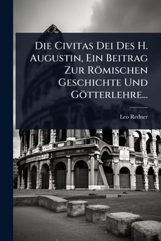 Die Civitas Dei Des H. Augustin, Ein Beitrag Zur Römischen Geschichte Und Götterlehre... (German Edition)