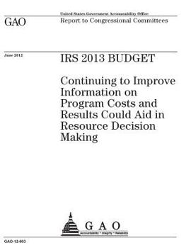 Paperback IRS 2013 budget: continuing to improve information on program costs and results could aid in resource decision making: report to congre Book