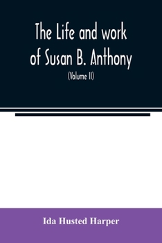 The Life and Work of Susan B. Anthony Vol. II