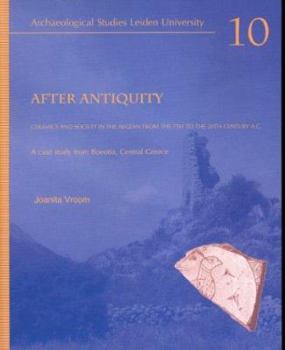 After Antiquity: Ceramics and Society in the Aegean from the 7th to the 20th Century A.C. A Case Study from Boeotia, Central Greece (Archaeological Studies Leiden University, 10)