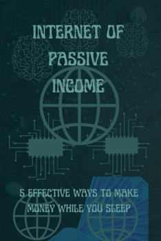 Paperback Internet of Passive Income: 5 Effective Ways to Make Money While You Sleep Book