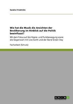 Wie hat die Musik die Ansichten der Bevölkerung im Hinblick auf die Politik beeinflusst?: Mit dem Fokus auf die Hippie- und Punkbewegung sowie die ... Earth und der Band Green Day