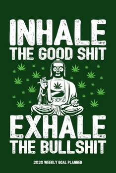 Inhale the Good Shit, Exhale the Bullshit - 2020 Weekly Goal Planner: 53 Full Weeks of Year 2020 Organized Into Daily Notes Sections with April 20th Happy 420 Highlight (Green Cover)