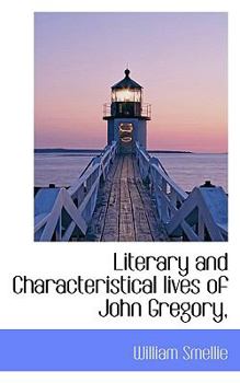 Literary and Characteristical Lives of John Gregory, MD; Henry Home, Lord Kames; David Hume, Esq.; and Adam Smith, LLD