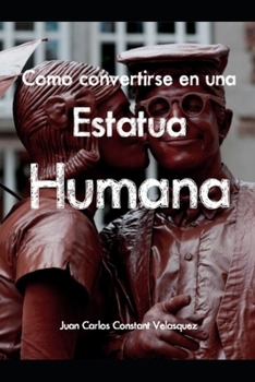 Paperback Como Convertirse En Una Estatua Humana: Manual para convertirse en una verdadera Estatua Viviente [Spanish] Book