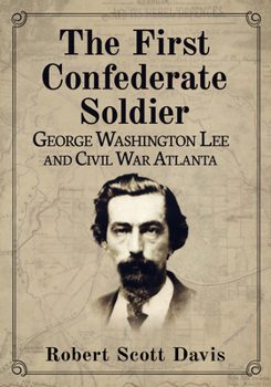 The First Confederate Soldier: George Washington Lee and Civil War Atlanta