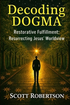 Paperback Decoding Dogma: Restorative Fulfillment: Resurrecting Jesus' Worldview Book