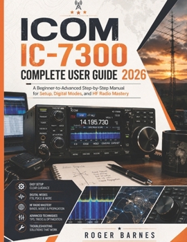 Paperback Icom IC-7300 Complete User Guide 2026: A Beginner-to-Advanced Step-by-Step Manual for Setup, Digital Modes, and HF Radio Mastery Book