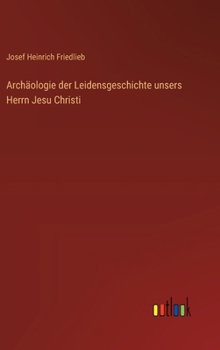Archäologie der Leidensgeschichte unsers Herrn Jesu Christi (German Edition)